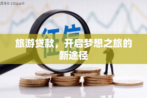 阿拉山口旅游贷款，开启梦想之旅的新途径