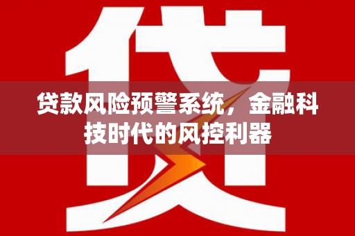 安图贷款风险预警系统，金融科技时代的风控利器