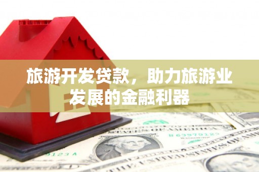 柳营旅游开发贷款，助力旅游业发展的金融利器