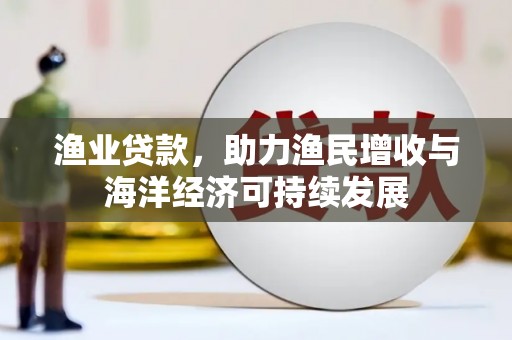 甘洛渔业贷款，助力渔民增收与海洋经济可持续发展