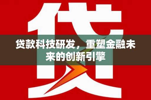 乌伊岭贷款科技研发，重塑金融未来的创新引擎