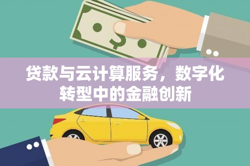 梁平贷款与云计算服务，数字化转型中的金融创新