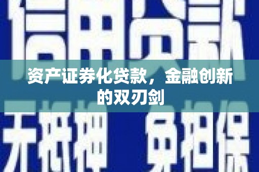 喀什资产证券化贷款，金融创新的双刃剑