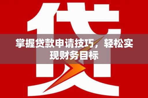 恒春掌握贷款申请技巧，轻松实现财务目标