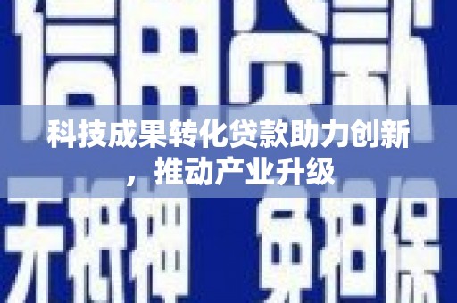 黄骅科技成果转化贷款助力创新，推动产业升级