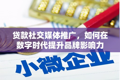 户县贷款社交媒体推广，如何在数字时代提升品牌影响力
