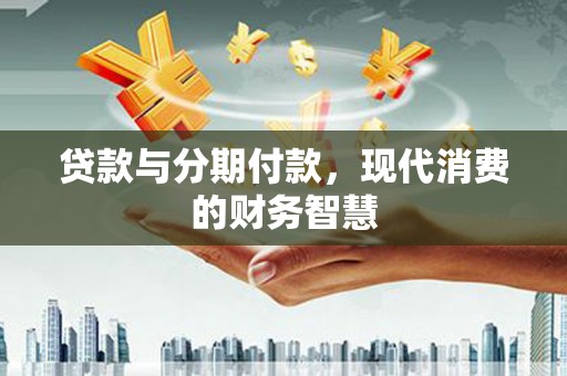 伊通贷款与分期付款，现代消费的财务智慧