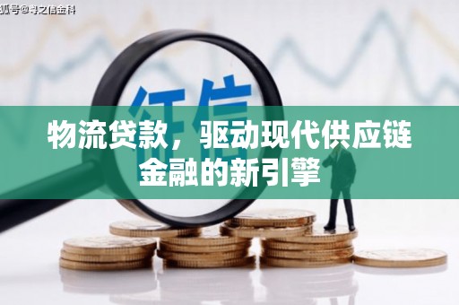 洪雅物流贷款，驱动现代供应链金融的新引擎