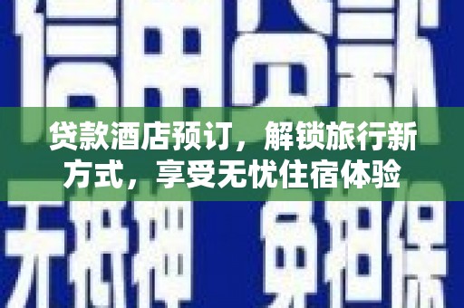 宣威贷款酒店预订，解锁旅行新方式，享受无忧住宿体验