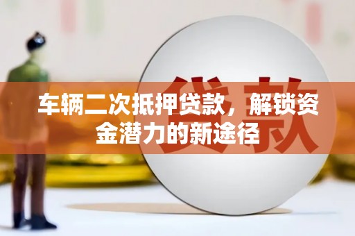 东西湖车辆二次抵押贷款，解锁资金潜力的新途径