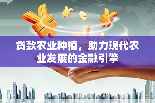 天宁贷款农业种植，助力现代农业发展的金融引擎