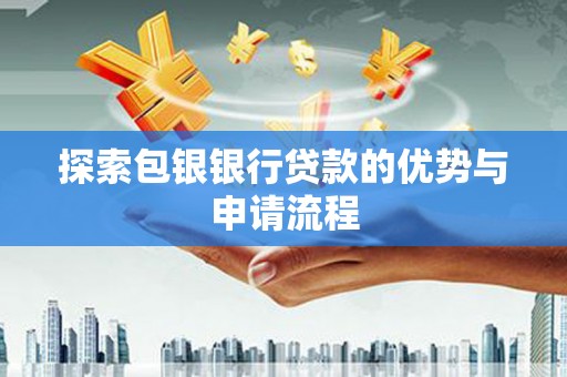 黄平探索包银银行贷款的优势与申请流程