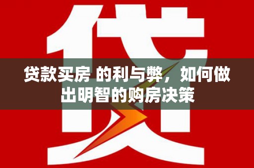 海州贷款买房 的利与弊，如何做出明智的购房决策