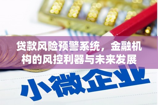 米东贷款风险预警系统，金融机构的风控利器与未来发展
