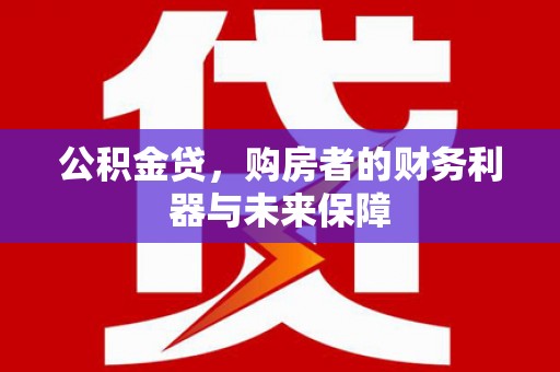 古县公积金贷，购房者的财务利器与未来保障