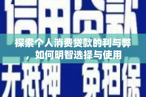 合川探索个人消费贷款的利与弊，如何明智选择与使用
