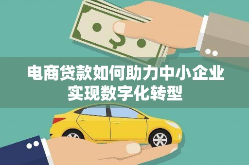西吉电商贷款如何助力中小企业实现数字化转型