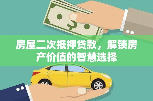 黟县房屋二次抵押贷款，解锁房产价值的智慧选择