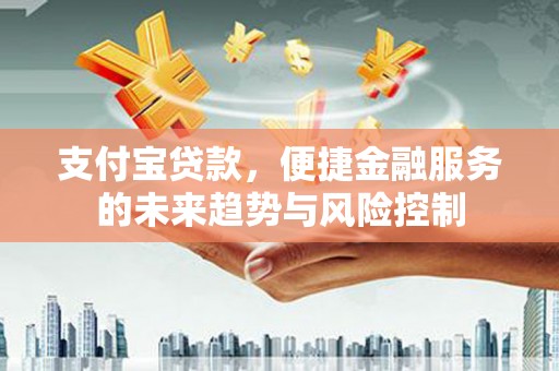 松溪支付宝贷款，便捷金融服务的未来趋势与风险控制