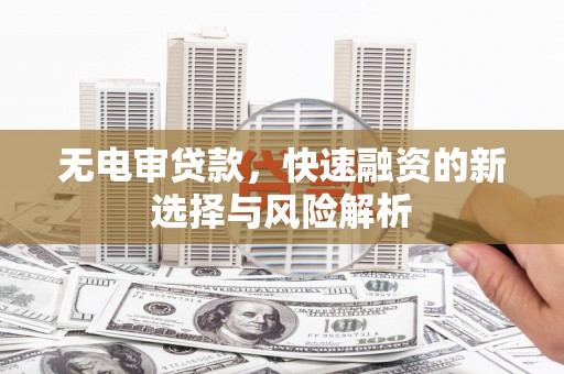 平度无电审贷款，快速融资的新选择与风险解析