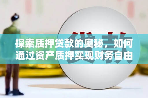 浑源探索质押贷款的奥秘，如何通过资产质押实现财务自由