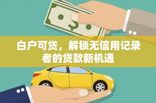 两当白户可贷，解锁无信用记录者的贷款新机遇