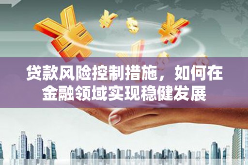 小港贷款风险控制措施，如何在金融领域实现稳健发展