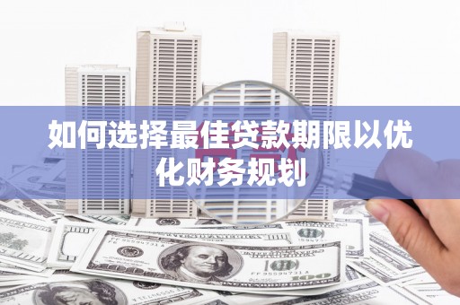 务川如何选择最佳贷款期限以优化财务规划