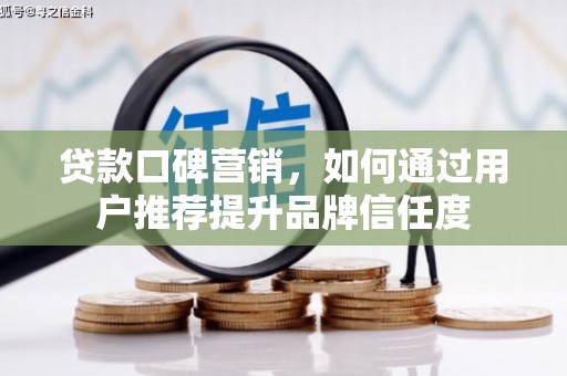 全椒贷款口碑营销，如何通过用户推荐提升品牌信任度