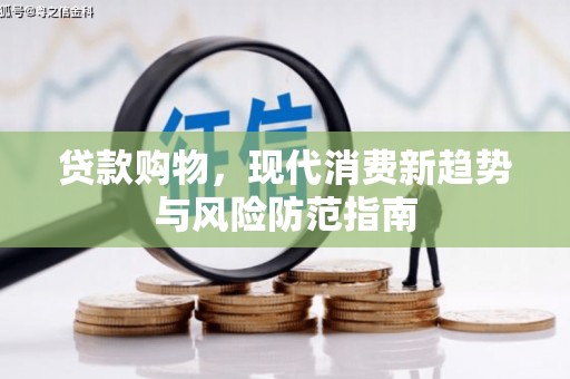 乳源贷款购物，现代消费新趋势与风险防范指南