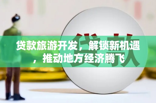 戚墅堰贷款旅游开发，解锁新机遇，推动地方经济腾飞
