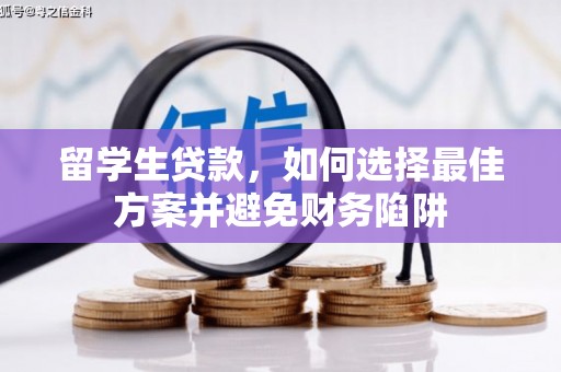 沈北新区留学生贷款，如何选择最佳方案并避免财务陷阱