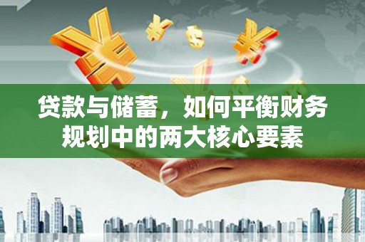 西峡贷款与储蓄，如何平衡财务规划中的两大核心要素