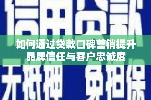 泰来如何通过贷款口碑营销提升品牌信任与客户忠诚度