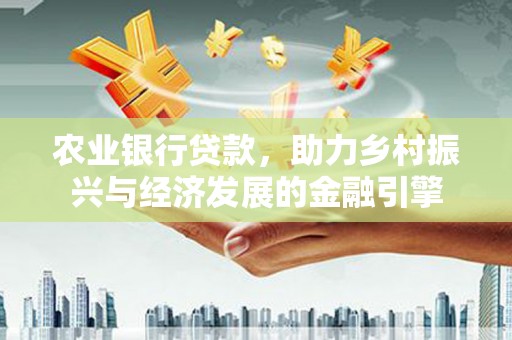 雾峰农业银行贷款，助力乡村振兴与经济发展的金融引擎