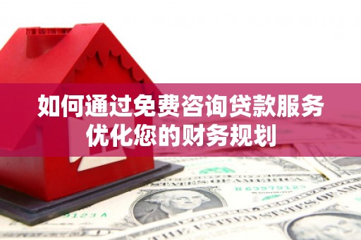 海拉尔如何通过免费咨询贷款服务优化您的财务规划
