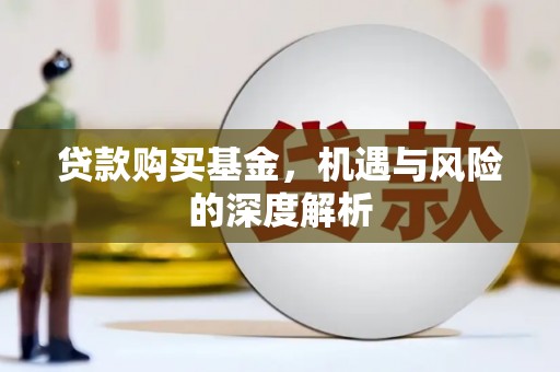湖北贷款购买基金，机遇与风险的深度解析
