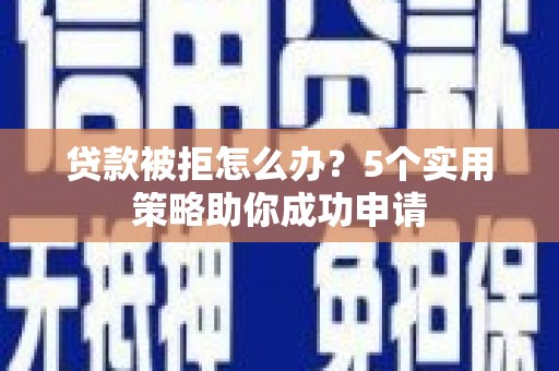 泽普贷款被拒怎么办？5个实用策略助你成功申请