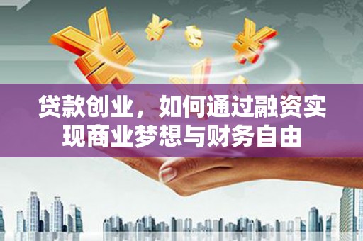 汉中贷款创业，如何通过融资实现商业梦想与财务自由