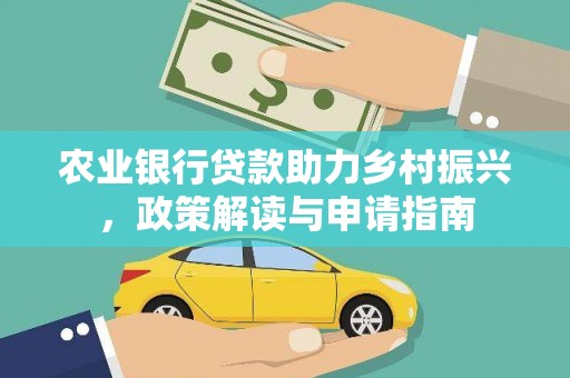 民和农业银行贷款助力乡村振兴，政策解读与申请指南