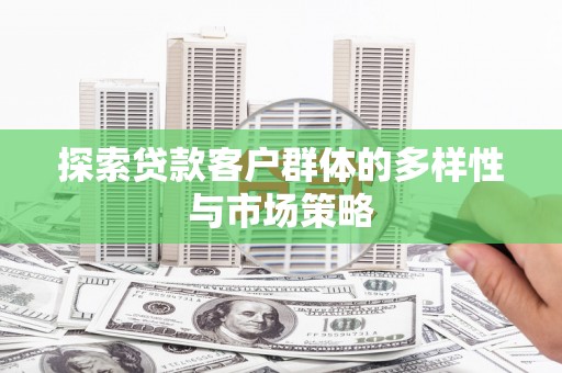 塘厦探索贷款客户群体的多样性与市场策略