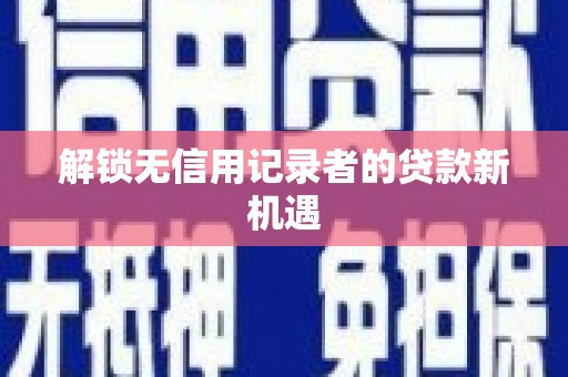 河曲解锁无信用记录者的贷款新机遇