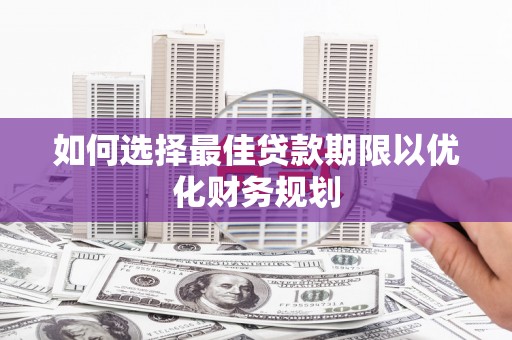 杏花岭如何选择最佳贷款期限以优化财务规划