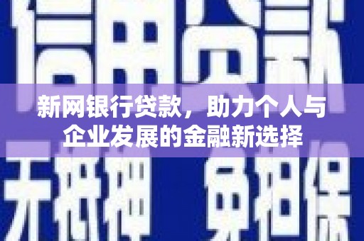 习水新网银行贷款，助力个人与企业发展的金融新选择