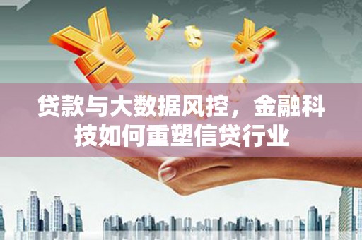 容县贷款与大数据风控，金融科技如何重塑信贷行业