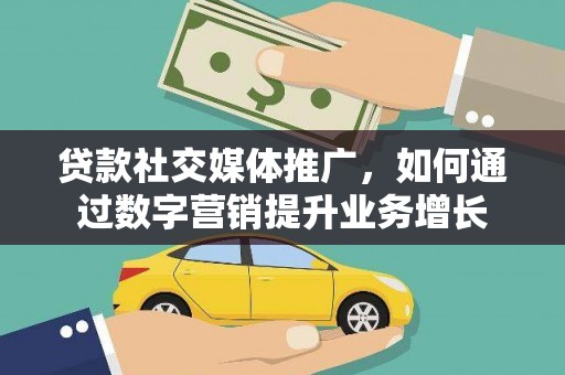 印江贷款社交媒体推广，如何通过数字营销提升业务增长