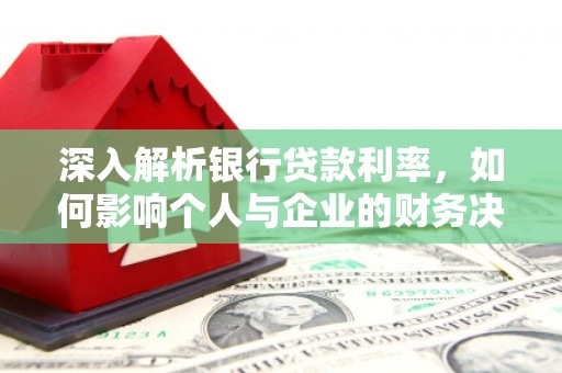 建宁深入解析银行贷款利率，如何影响个人与企业的财务决策