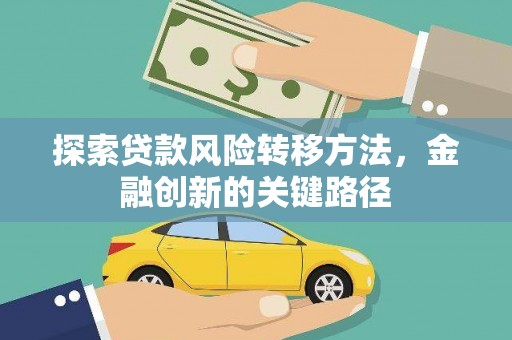 单县探索贷款风险转移方法，金融创新的关键路径
