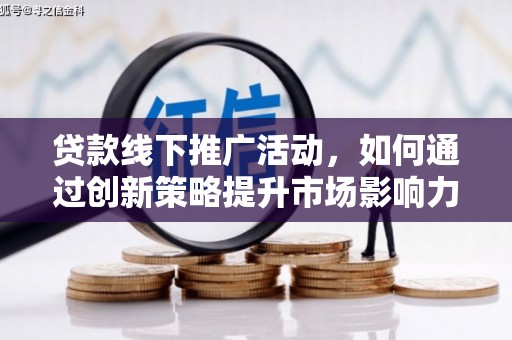 古镇贷款线下推广活动，如何通过创新策略提升市场影响力