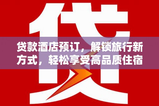 上饶贷款酒店预订，解锁旅行新方式，轻松享受高品质住宿